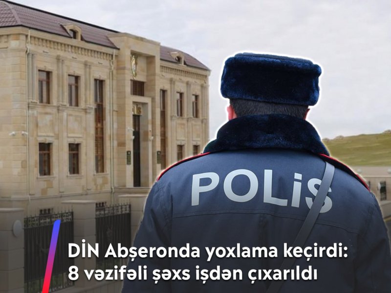 Daxili İşlər Nazirliyi Abşeron Rayon Polis İdarəsində yoxlamalar aparıb:  8 nəfər işdən çıxarılıb