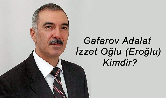 Gafarov Adalat İzzet Oğlu (Eroğlu) Kimdir?
