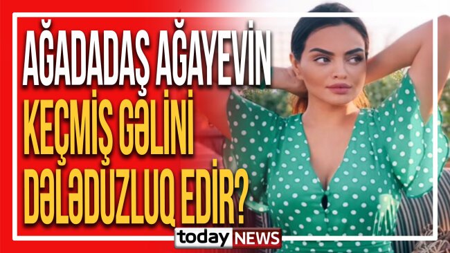 Ağadadaş Ağayevin keçmiş gəlini Quteis Ağayeva dələduzluqda ittiham edilir